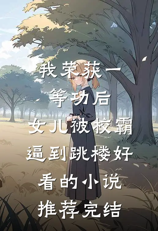 我荣获一等功后，女儿被校霸逼到跳楼好看的小说推荐完结