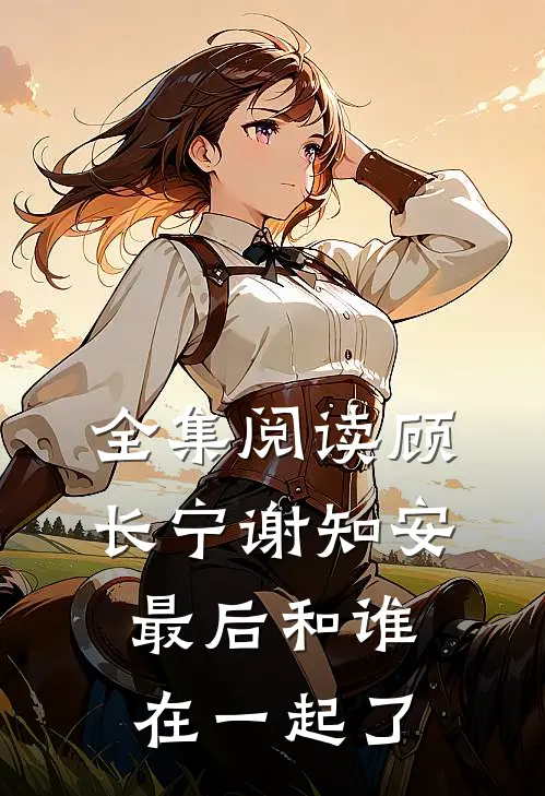 全集阅读顾长宁谢知安最后和谁在一起了