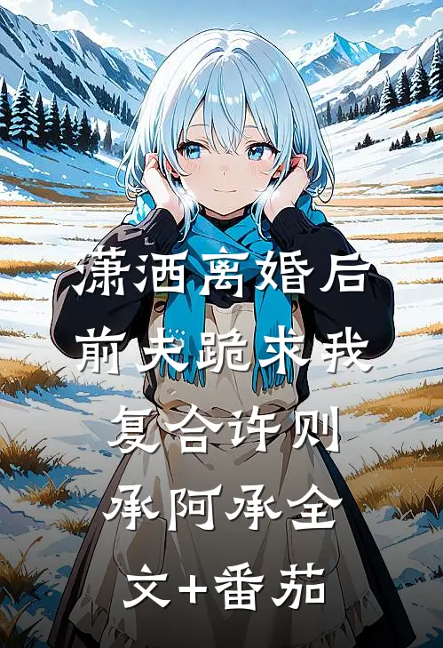 潇洒离婚后，前夫跪求我复合许则承阿承全文+番茄