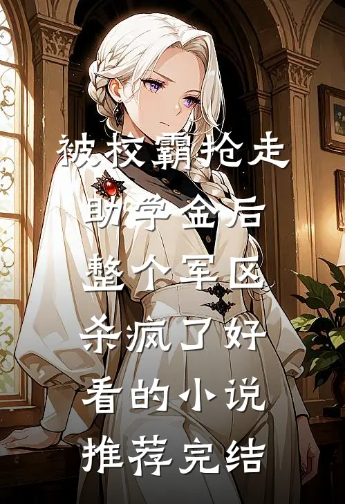 被校霸抢走助学金后，整个军区杀疯了好看的小说推荐完结