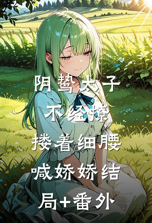 阴鸷太子不经撩，搂着细腰喊娇娇结局+番外