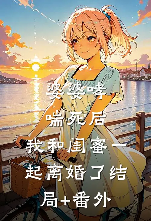 婆婆哮喘死后，我和闺蜜一起离婚了结局+番外