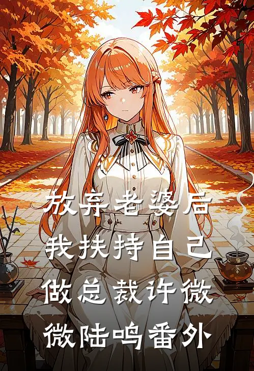 放弃老婆后，我扶持自己做总裁许微微陆鸣 番外