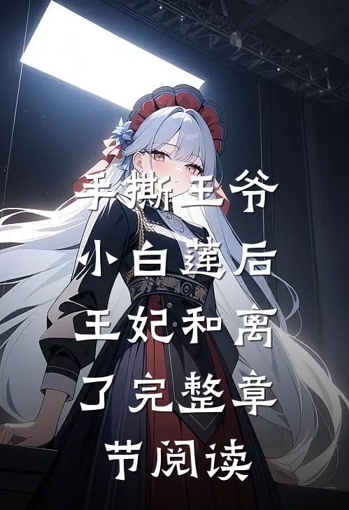 手撕王爷小白莲后，王妃和离了完整章节阅读