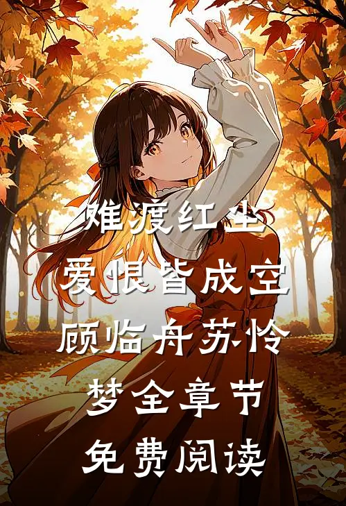 难渡红尘，爱恨皆成空顾临舟苏怜梦全章节免费阅读
