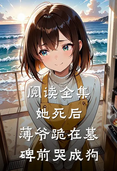 阅读全集她死后,薄爷跪在墓碑前哭成狗
