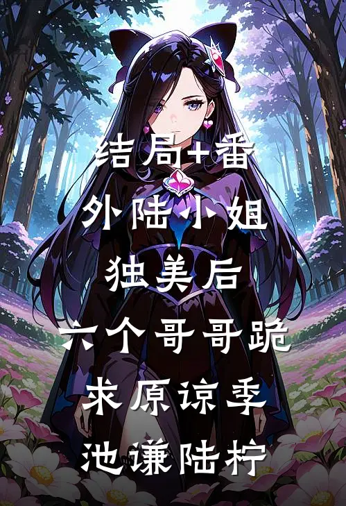 结局+番外陆小姐独美后，六个哥哥跪求原谅季池谦陆柠