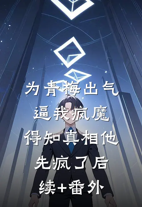 为青梅出气逼我疯魔，得知真相他先疯了后续+番外