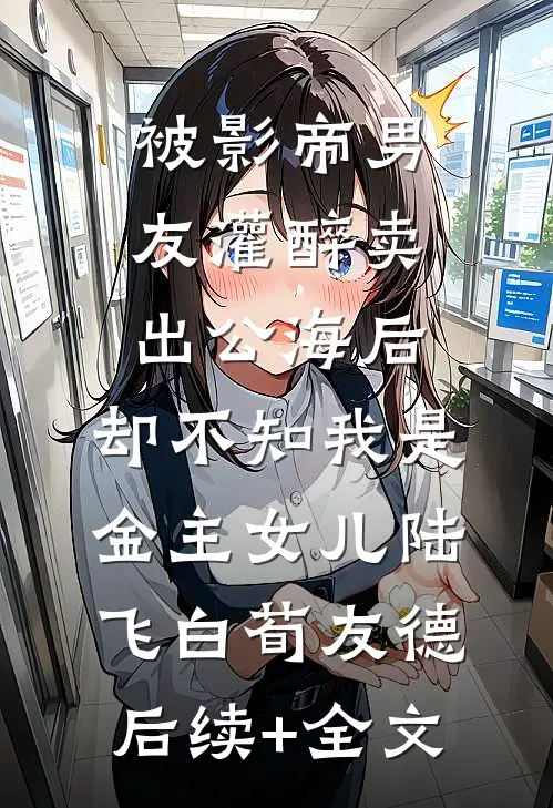 被影帝男友灌醉卖出公海后，却不知我是金主女儿陆飞白荀友德后续+全文