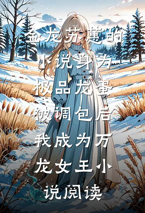 金龙苏蕙的小说身为极品龙蛋被调包后，我成为万龙女王小说阅读