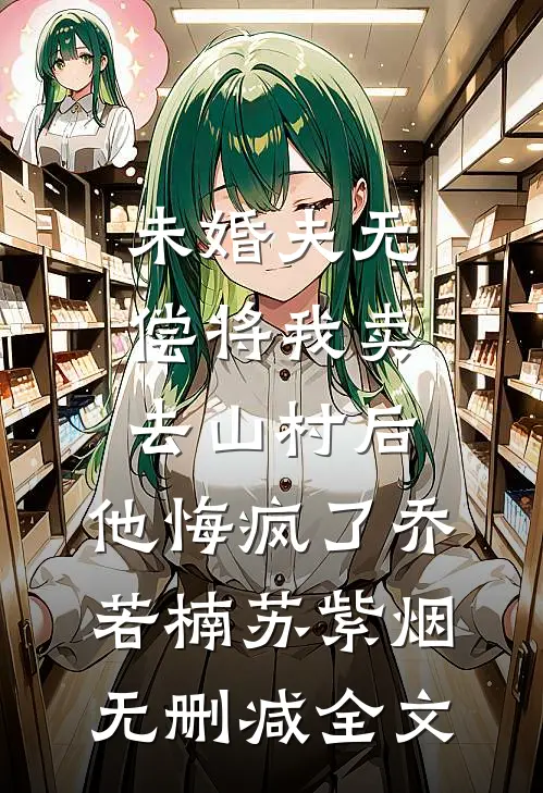 未婚夫无偿将我卖去山村后，他悔疯了乔若楠苏紫烟无删减全文