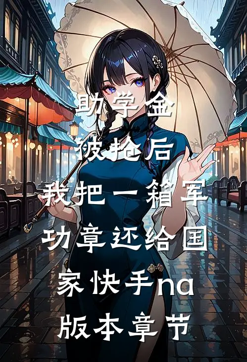 助学金被抢后，我把一箱军功章还给国家快手na版本章节