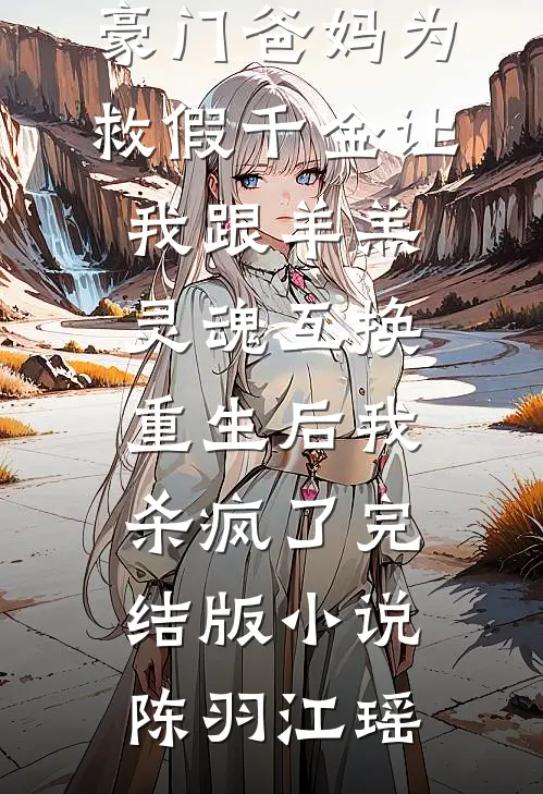 豪门爸妈为救假千金让我跟羊羔灵魂互换，重生后我杀疯了完结版小说陈羽江瑶