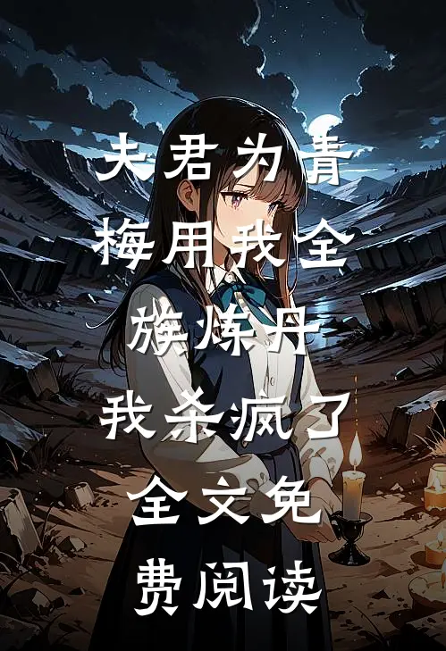 夫君为青梅用我全族炼丹，我杀疯了。全文免费阅读