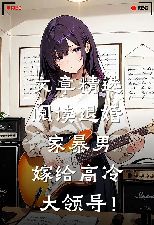 文章精选阅读退婚家暴男，嫁给高冷大领导！