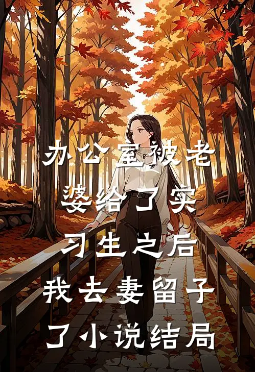 办公室被老婆给了实习生之后，我去妻留子了小说结局