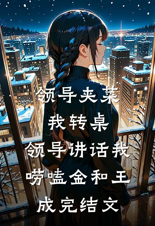 领导夹菜我转桌，领导讲话我唠嗑金和王成完结文
