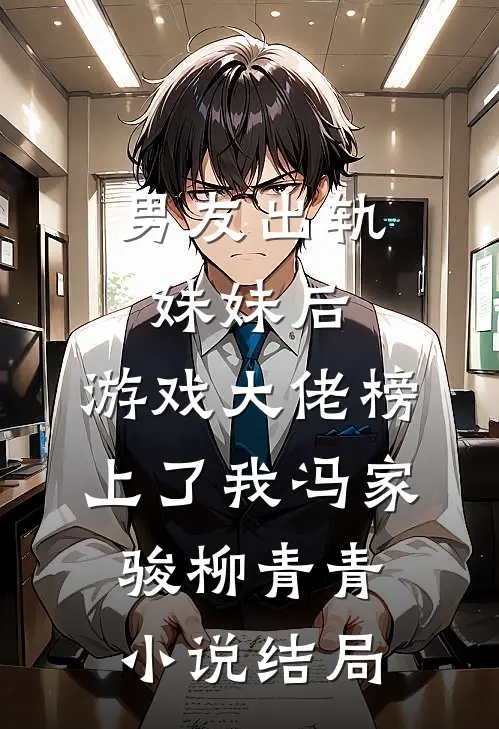 男友出轨妹妹后，游戏大佬榜上了我冯家骏柳青青小说结局