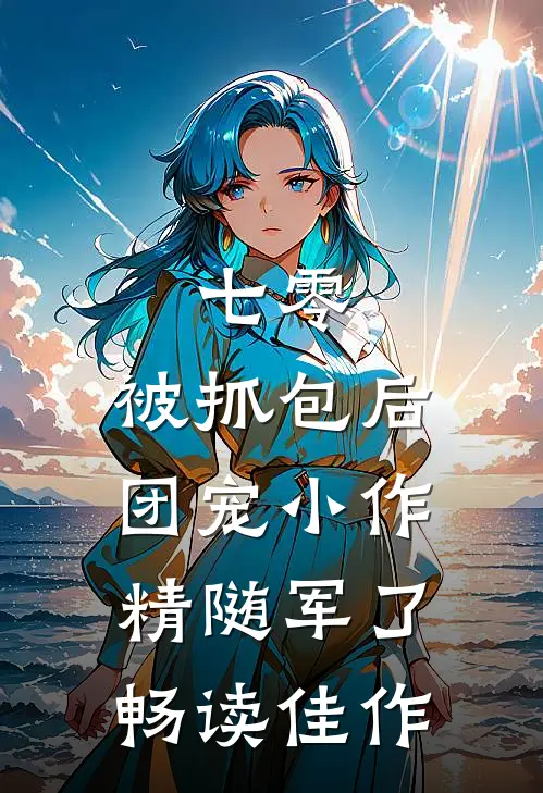七零：被抓包后团宠小作精随军了畅读佳作