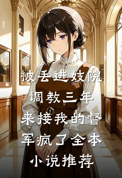 被丢进妓院调教三年，来接我的督军疯了全本小说推荐
