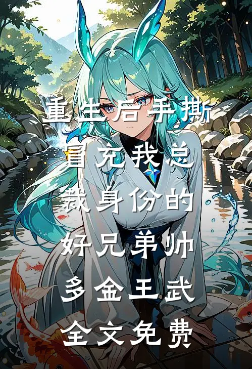 重生后手撕冒充我总裁身份的好兄弟帅多金王武全文免费