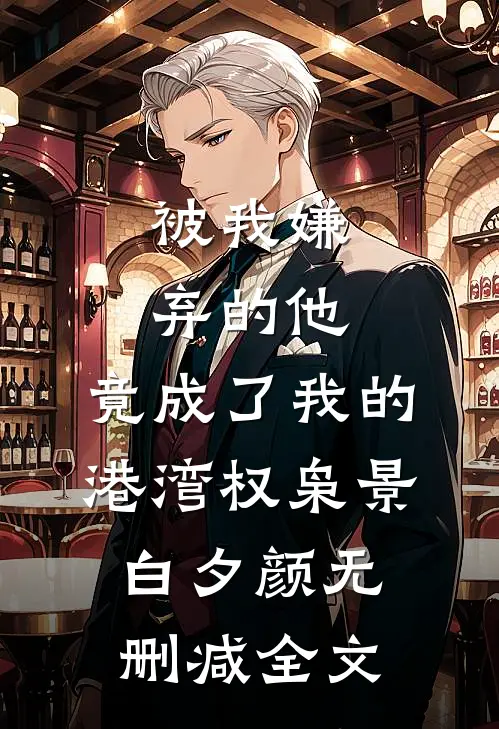 被我嫌弃的他，竟成了我的港湾权枭景白夕颜无删减全文