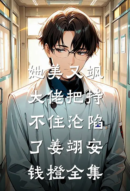 她美又飒，大佬把持不住沦陷了姜翊安钱橙 全集