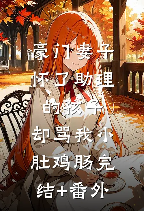 豪门妻子怀了助理的孩子，却骂我小肚鸡肠完结+番外