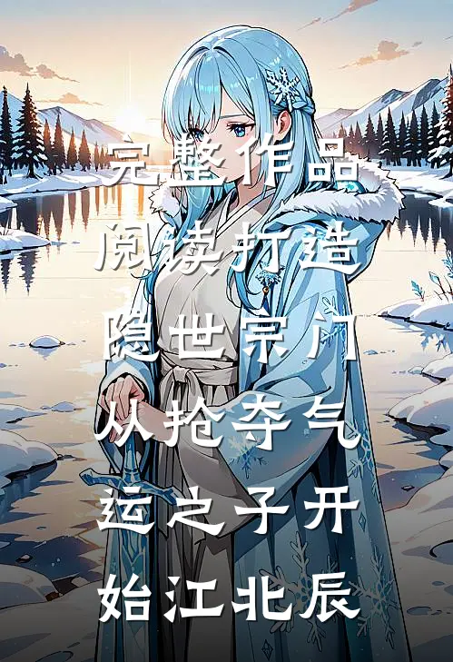 完整作品阅读打造隐世宗门:从抢夺气运之子开始江北辰