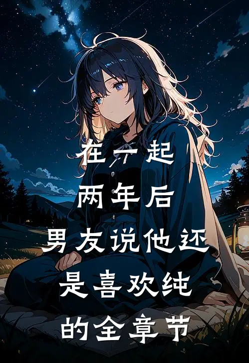 在一起两年后，男友说他还是喜欢纯的全章节