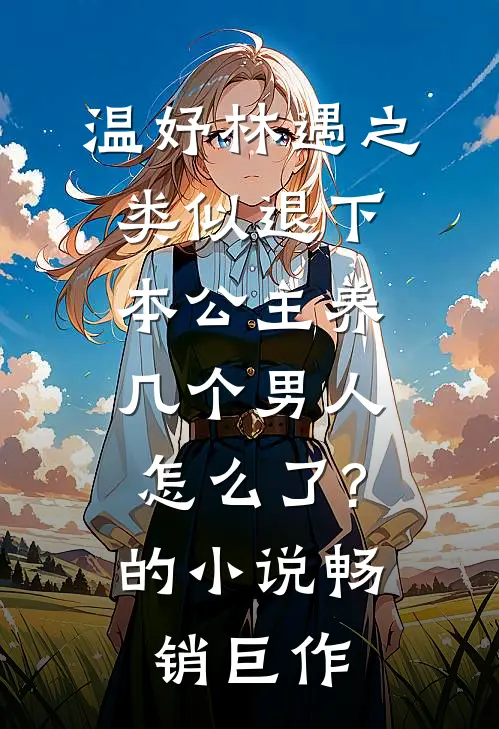 温妤林遇之类似退下,本公主养几个男人怎么了?的小说畅销巨作