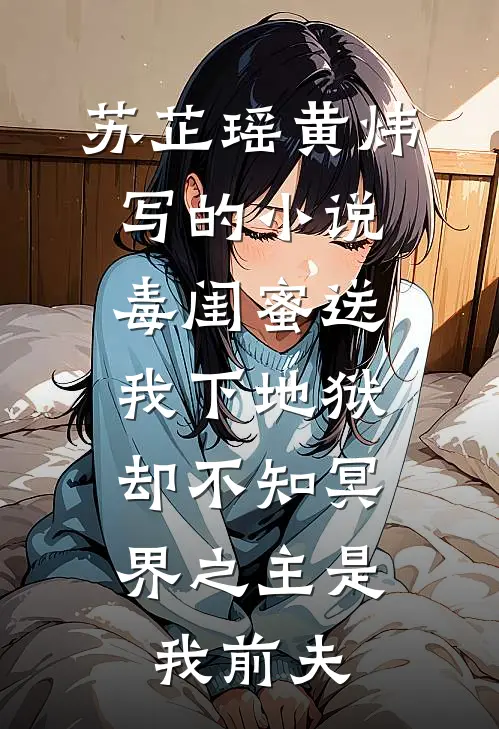 苏芷瑶黄炜写的小说毒闺蜜送我下地狱，却不知冥界之主是我前夫
