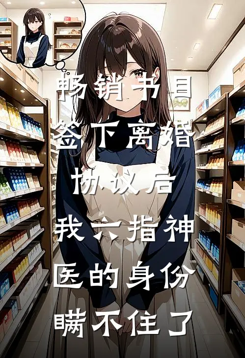 畅销书目签下离婚协议后，我六指神医的身份瞒不住了