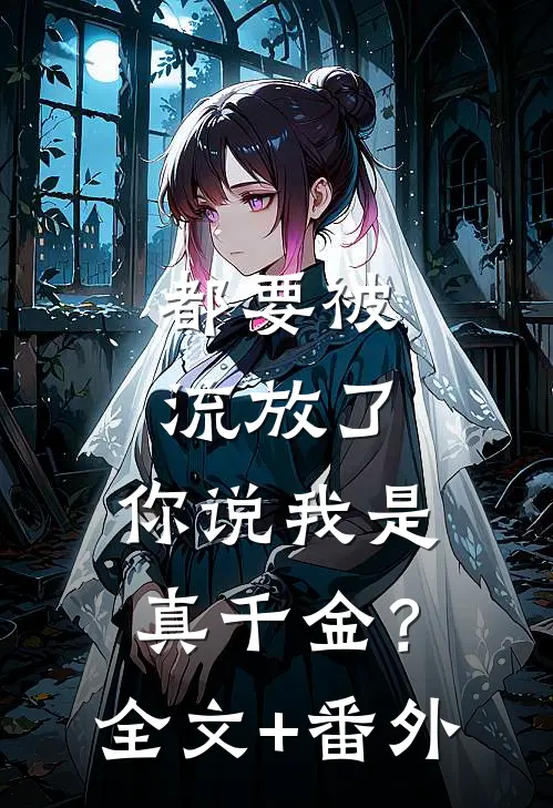 都要被流放了，你说我是真千金？全文+番外