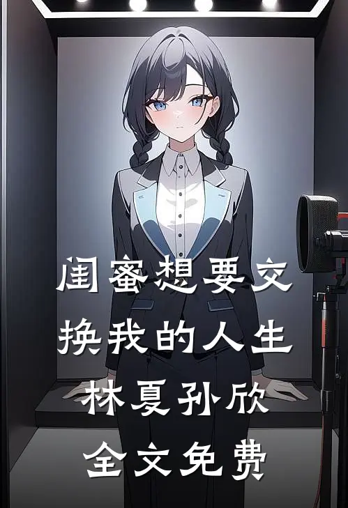 闺蜜想要交换我的人生林夏孙欣全文免费