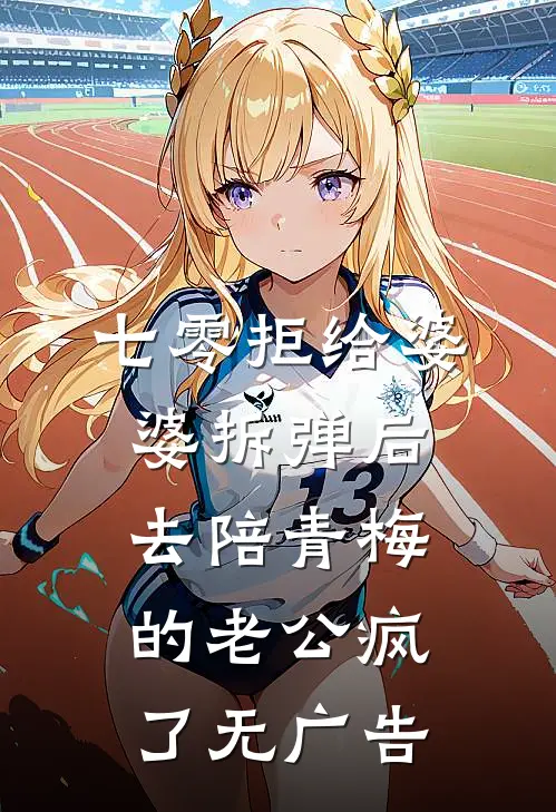 七零拒给婆婆拆弹后，去陪青梅的老公疯了无广告