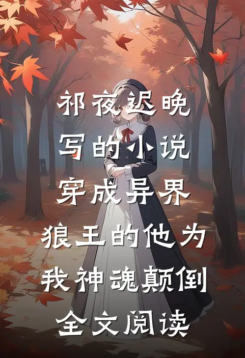 祁夜迟晚写的小说穿成异界，狼王的他为我神魂颠倒全文阅读
