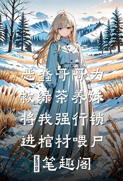 恶蠢哥哥为救绿茶养妹，将我强行锁进棺材喂尸蟞笔趣阁
