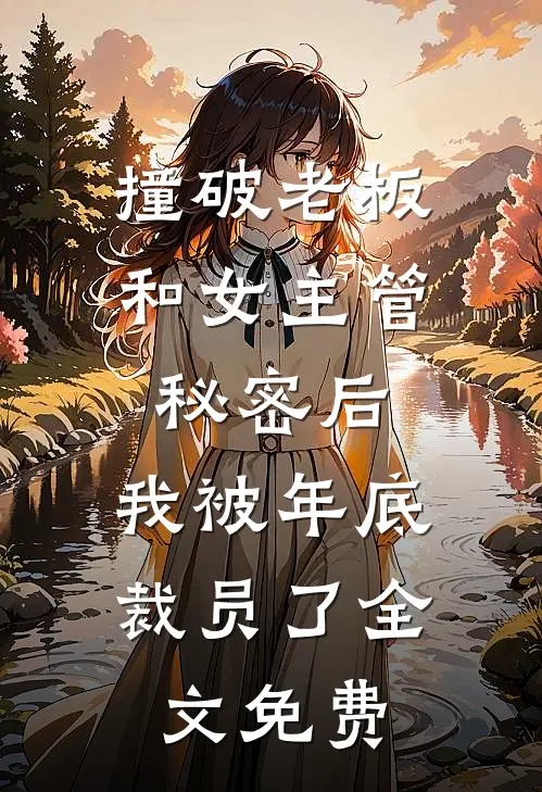撞破老板和女主管秘密后，我被年底裁员了全文免费