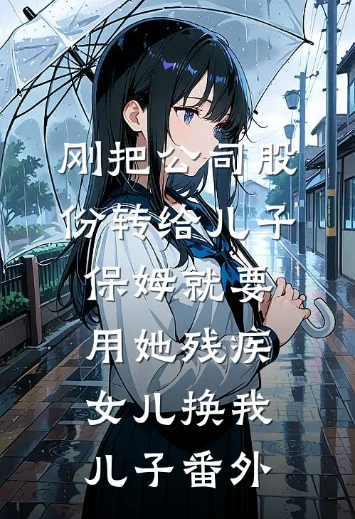 刚把公司股份转给儿子，保姆就要用她残疾女儿换我儿子番外