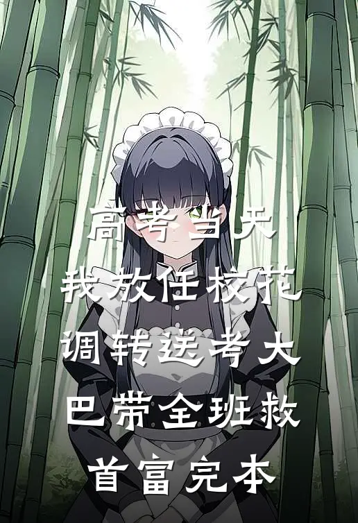 高考当天，我放任校花调转送考大巴带全班救首富完本