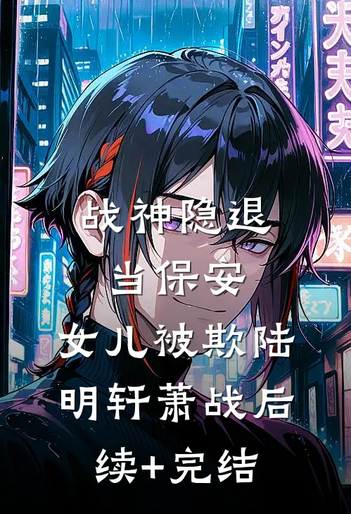 《战神隐退当保安，女儿被欺》陆明轩萧战后续+完结