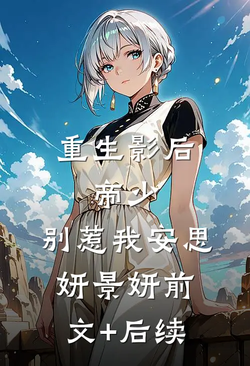 重生影后：帝少，别惹我安思妍景妍前文+后续