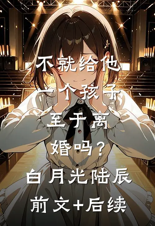 不就给他一个孩子，至于离婚吗？白月光陆辰前文+后续