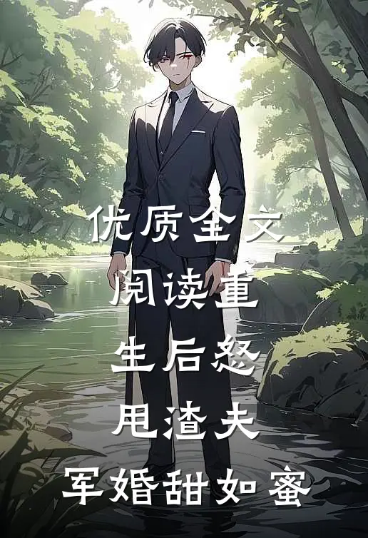 优质全文阅读重生后怒甩渣夫，军婚甜如蜜
