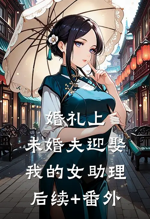 婚礼上，未婚夫迎娶我的女助理后续+番外