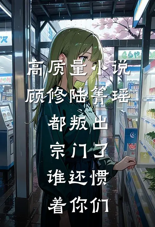 高质量小说顾修陆箐瑶:都叛出宗门了,谁还惯着你们