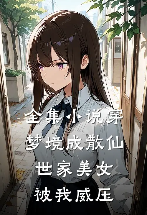 全集小说穿梦境成散仙，世家美女被我威压