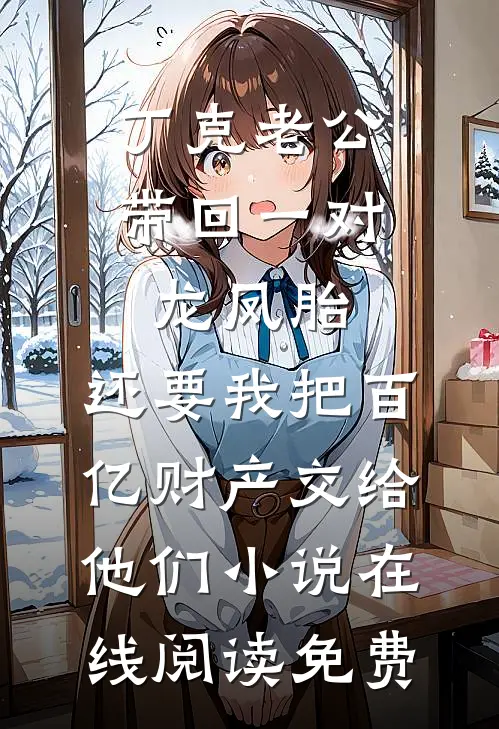 丁克老公带回一对龙凤胎，还要我把百亿财产交给他们小说在线阅读免费