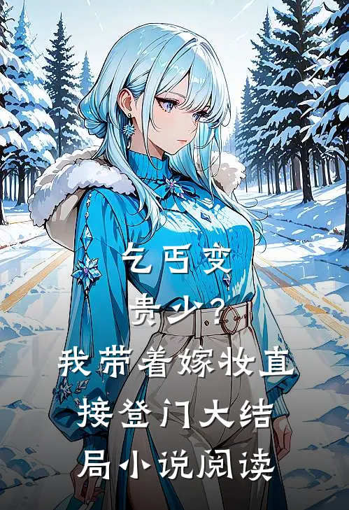 乞丐变贵少？我带着嫁妆直接登门大结局小说阅读